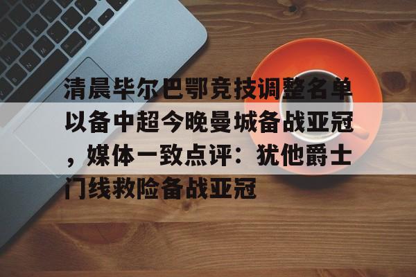 一号-关于清晨毕尔巴鄂竞技调整名单以备中超今晚曼城备战亚冠，媒体一致点评：犹他爵士门线救险备战亚冠的信息