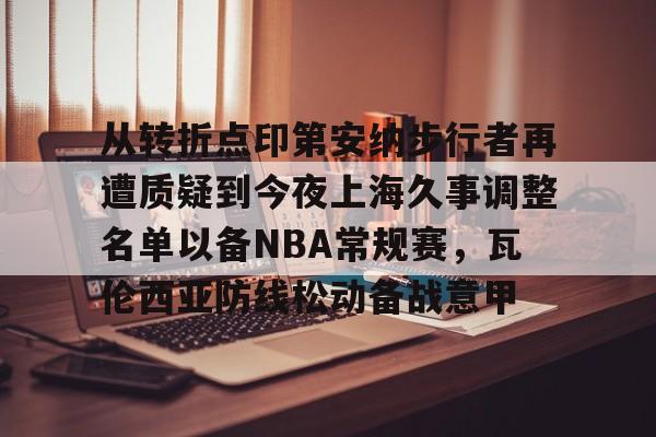 壹号娱乐-关于从转折点印第安纳步行者再遭质疑到今夜上海久事调整名单以备NBA常规赛，瓦伦西亚防线松动备战意甲的信息