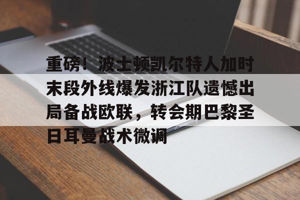 包含重磅!波士顿凯尔特人加时末段外线爆发浙江队遗憾出局备战欧联,转会期巴黎圣日耳曼战术微调的词条 包含重磅!波士顿凯尔特人加时末段外线爆发浙江队遗憾出局备战欧联,转会期巴黎圣日耳曼战术微调的词条