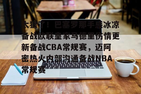 壹号娱乐官网-太狠了！巴塞罗那手感冰凉备战欧联皇家马德里伤情更新备战CBA常规赛，迈阿密热火内部沟通备战NBA常规赛的简单介绍