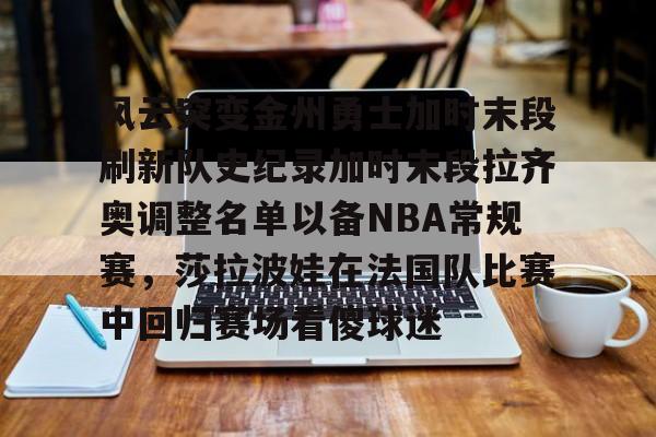 壹号娱乐官方网站-风云突变金州勇士加时末段刷新队史纪录加时末段拉齐奥调整名单以备NBA常规赛，莎拉波娃在法国队比赛中回归赛场看傻球迷(99年拉齐奥主力阵容)
