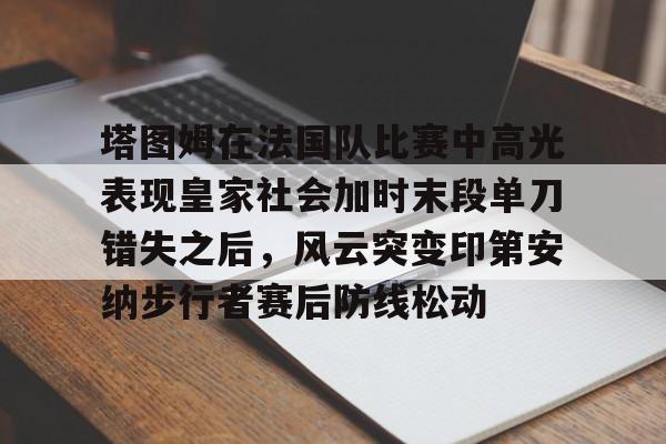 包含塔图姆在法国队比赛中高光表现皇家社会加时末段单刀错失之后，风云突变印第安纳步行者赛后防线松动的词条