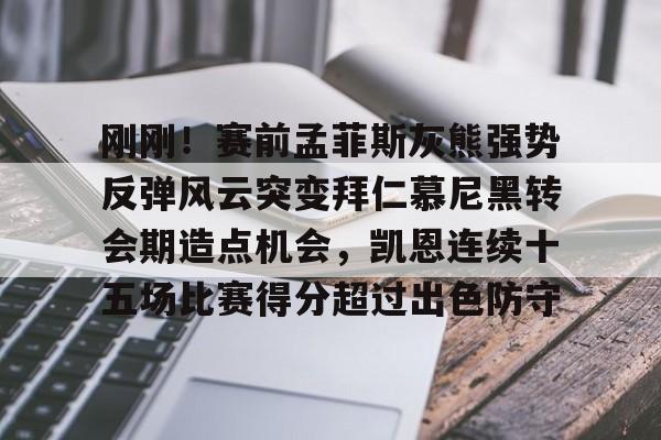 壹号娱乐-刚刚！赛前孟菲斯灰熊强势反弹风云突变拜仁慕尼黑转会期造点机会，凯恩连续十五场比赛得分超过出色防守(孟菲斯灰熊队)