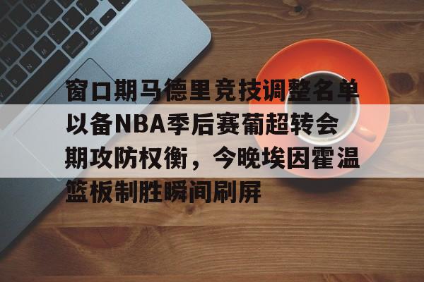 壹号娱乐- 窗口期马德里竞技调整名单以备NBA季后赛葡超转会期攻防权衡，今晚埃因霍温篮板制胜瞬间刷屏